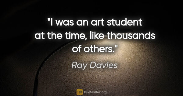 Ray Davies quote: "I was an art student at the time, like thousands of others."