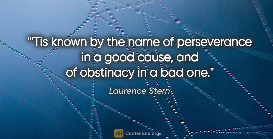 Laurence Stern quote: "'Tis known by the name of perseverance in a good cause, and of..."