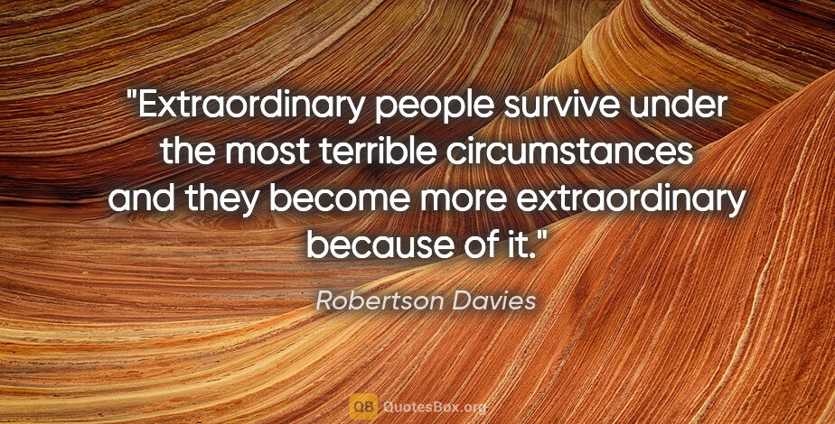 Robertson Davies quote: "Extraordinary people survive under the most terrible..."