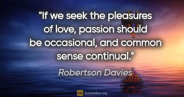 Robertson Davies quote: "If we seek the pleasures of love, passion should be..."