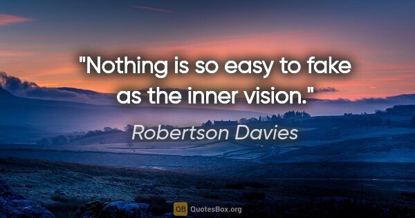 Robertson Davies quote: "Nothing is so easy to fake as the inner vision."