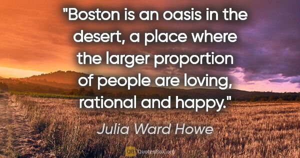 Julia Ward Howe quote: "Boston is an oasis in the desert, a place where the larger..."