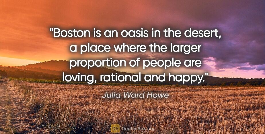 Julia Ward Howe quote: "Boston is an oasis in the desert, a place where the larger..."