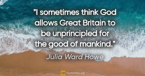 Julia Ward Howe quote: "I sometimes think God allows Great Britain to be unprincipled..."