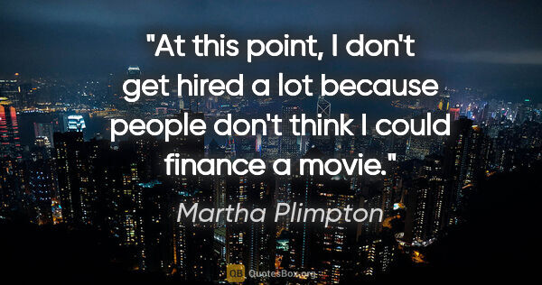 Martha Plimpton quote: "At this point, I don't get hired a lot because people don't..."
