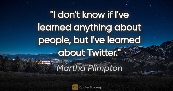 Martha Plimpton quote: "I don't know if I've learned anything about people, but I've..."