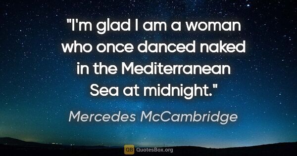 Mercedes McCambridge quote: "I'm glad I am a woman who once danced naked in the..."