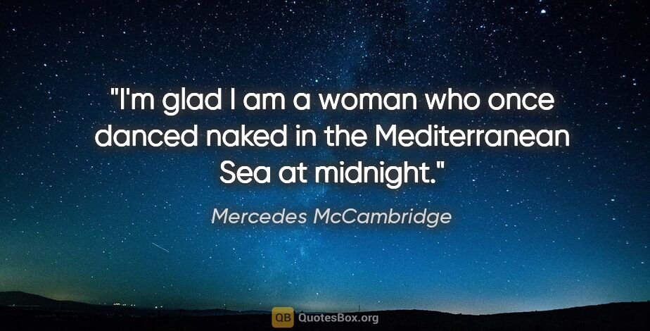 Mercedes McCambridge quote: "I'm glad I am a woman who once danced naked in the..."