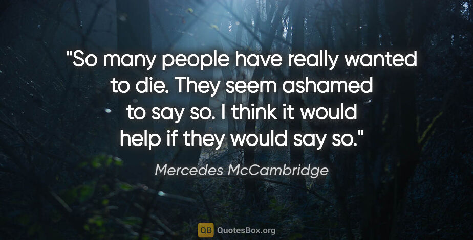 Mercedes McCambridge quote: "So many people have really wanted to die. They seem ashamed to..."