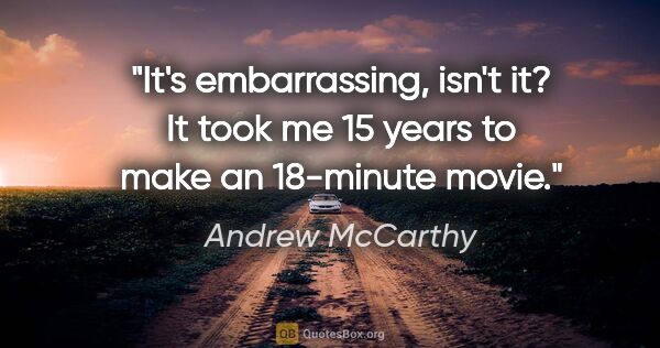 Andrew McCarthy quote: "It's embarrassing, isn't it? It took me 15 years to make an..."