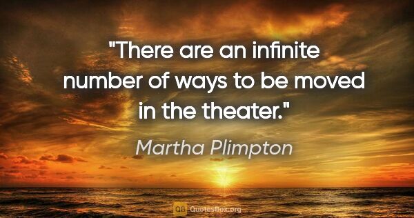 Martha Plimpton quote: "There are an infinite number of ways to be moved in the theater."