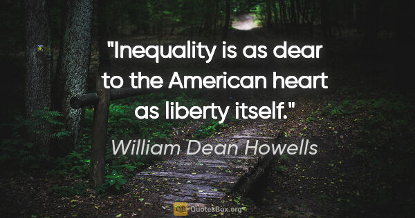 William Dean Howells quote: "Inequality is as dear to the American heart as liberty itself."