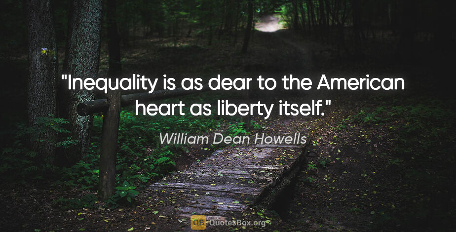 William Dean Howells quote: "Inequality is as dear to the American heart as liberty itself."