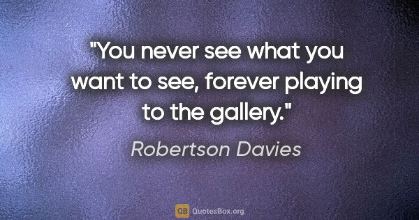 Robertson Davies quote: "You never see what you want to see, forever playing to the..."