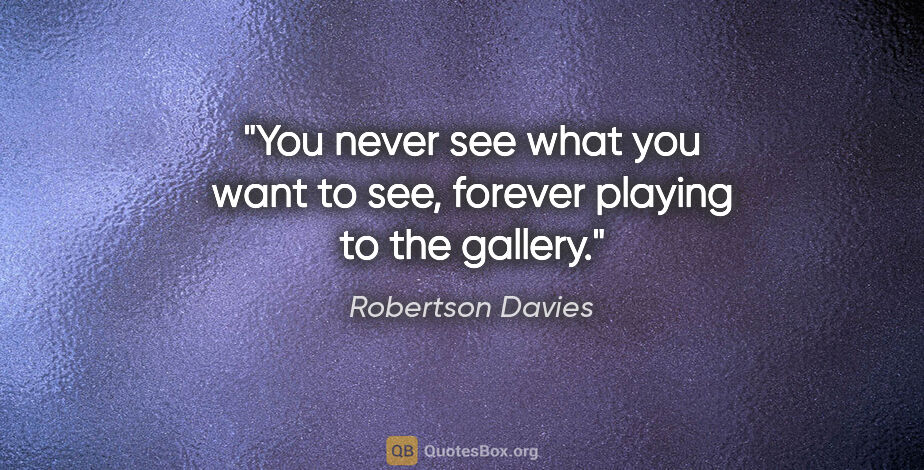 Robertson Davies quote: "You never see what you want to see, forever playing to the..."