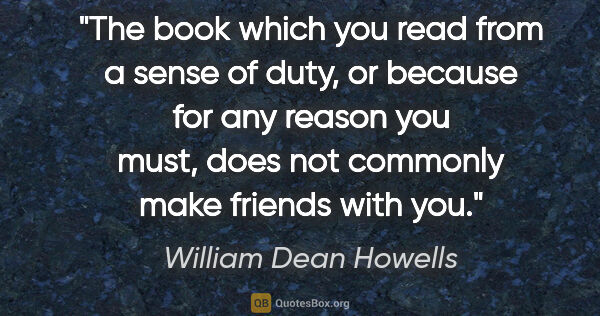 William Dean Howells quote: "The book which you read from a sense of duty, or because for..."