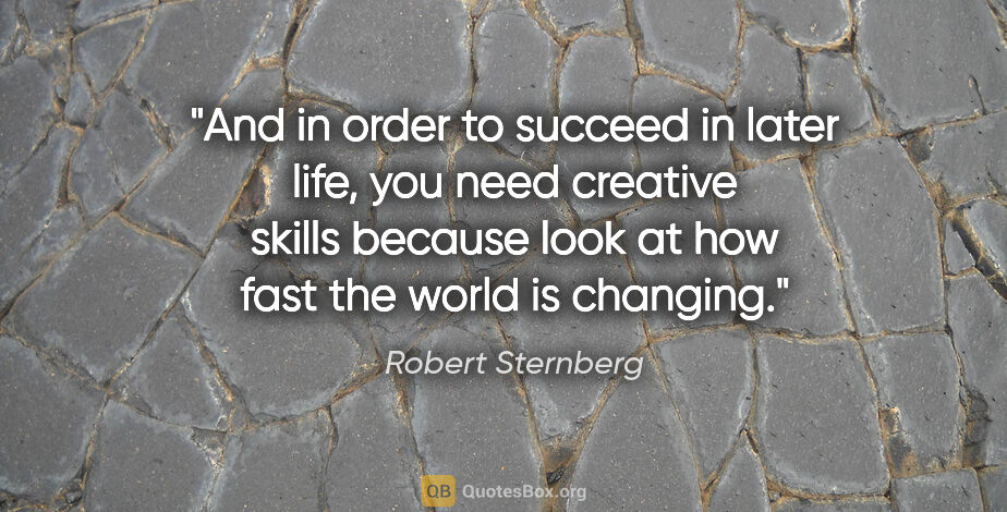 Robert Sternberg quote: "And in order to succeed in later life, you need creative..."