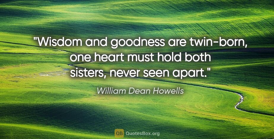 William Dean Howells quote: "Wisdom and goodness are twin-born, one heart must hold both..."