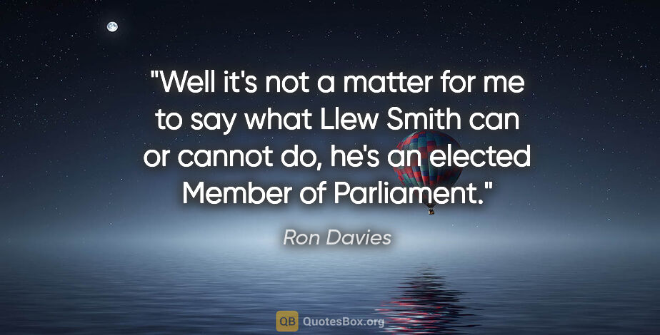 Ron Davies quote: "Well it's not a matter for me to say what Llew Smith can or..."