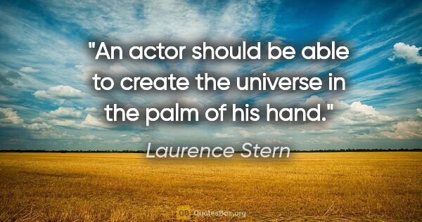 Laurence Stern quote: "An actor should be able to create the universe in the palm of..."