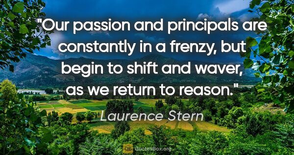 Laurence Stern quote: "Our passion and principals are constantly in a frenzy, but..."