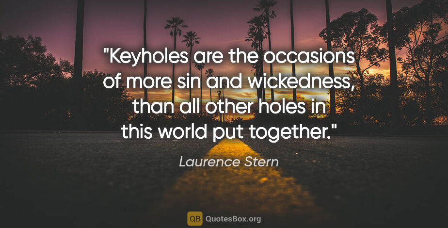 Laurence Stern quote: "Keyholes are the occasions of more sin and wickedness, than..."