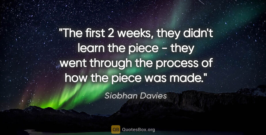 Siobhan Davies quote: "The first 2 weeks, they didn't learn the piece - they went..."