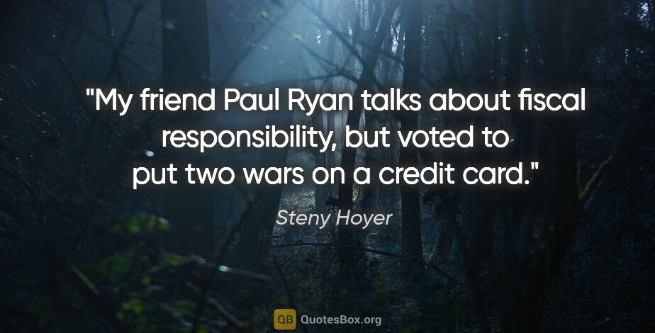 Steny Hoyer quote: "My friend Paul Ryan talks about fiscal responsibility, but..."