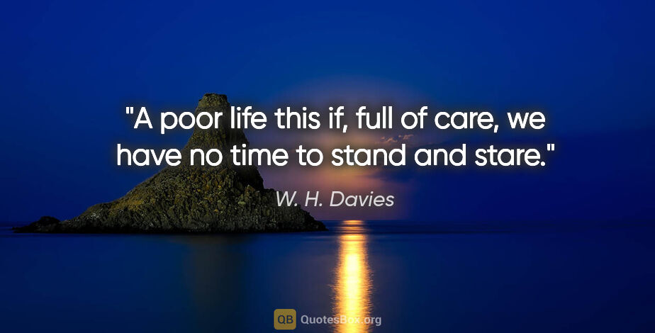 W. H. Davies quote: "A poor life this if, full of care, we have no time to stand..."