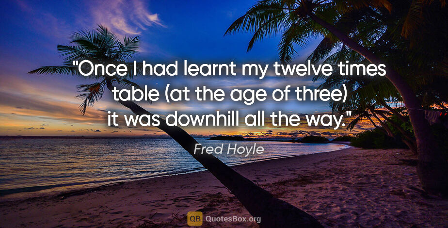 Fred Hoyle quote: "Once I had learnt my twelve times table (at the age of three)..."