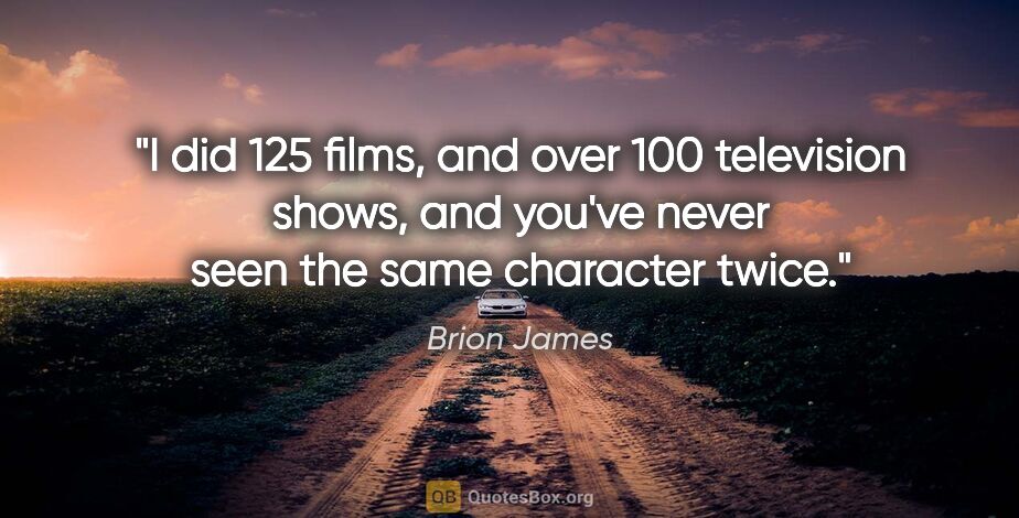 Brion James quote: "I did 125 films, and over 100 television shows, and you've..."