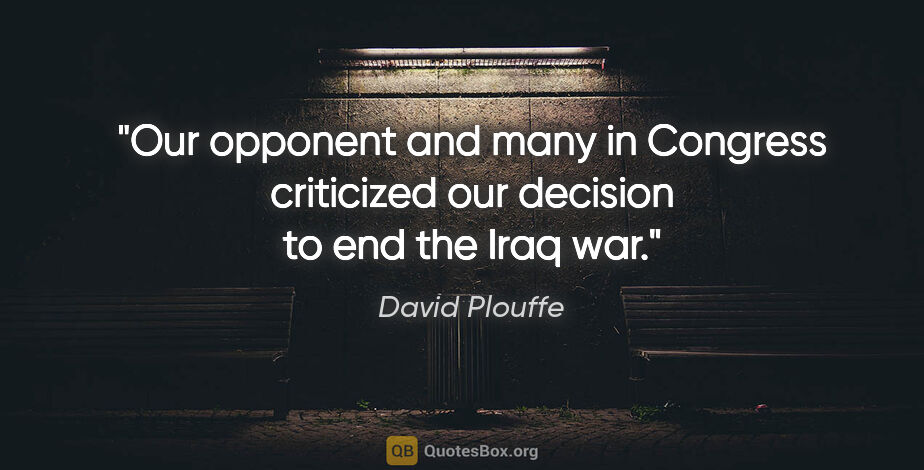 David Plouffe quote: "Our opponent and many in Congress criticized our decision to..."