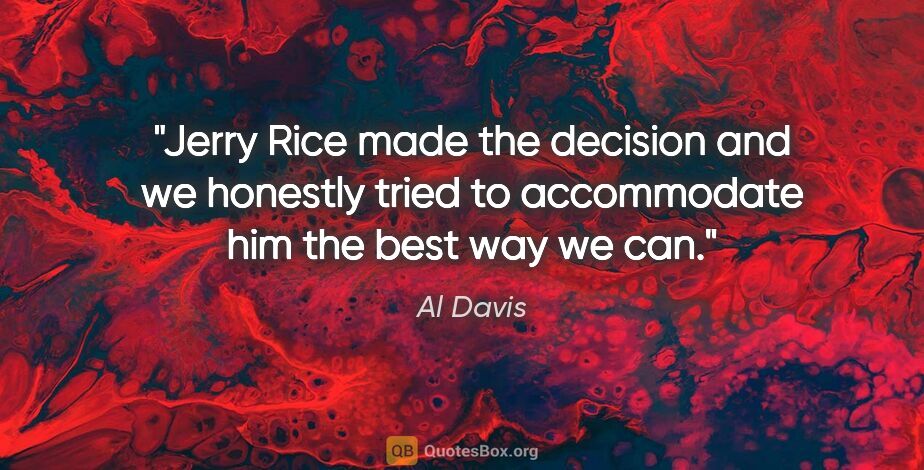 Al Davis quote: "Jerry Rice made the decision and we honestly tried to..."