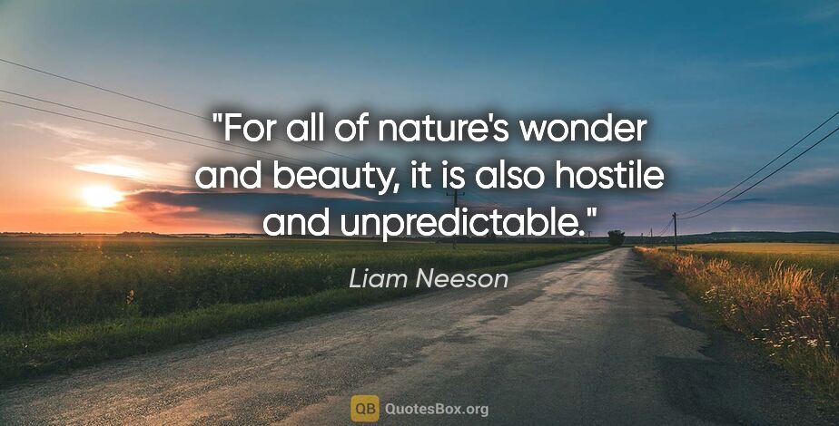 Liam Neeson quote: "For all of nature's wonder and beauty, it is also hostile and..."