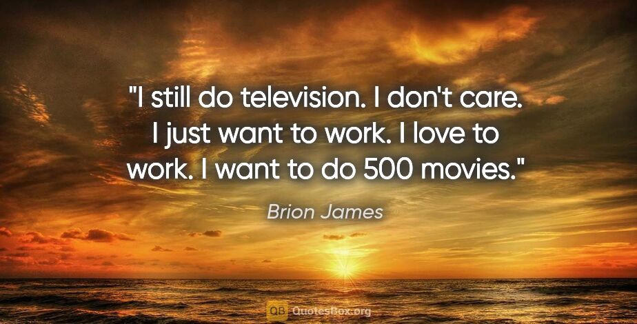 Brion James quote: "I still do television. I don't care. I just want to work. I..."