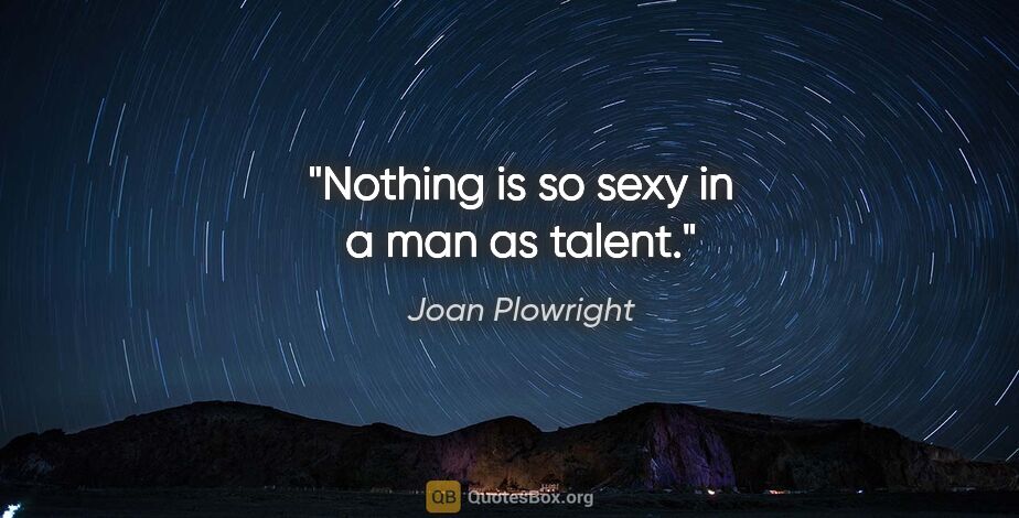 Joan Plowright quote: "Nothing is so sexy in a man as talent."