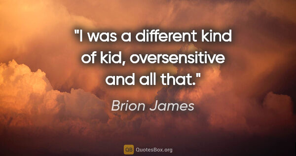 Brion James quote: "I was a different kind of kid, oversensitive and all that."