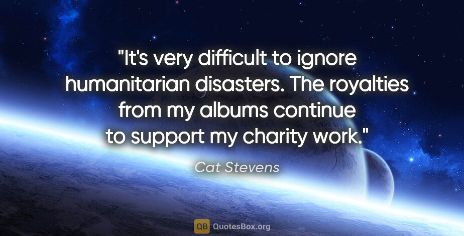 Cat Stevens quote: "It's very difficult to ignore humanitarian disasters. The..."
