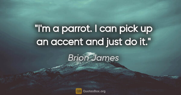 Brion James quote: "I'm a parrot. I can pick up an accent and just do it."
