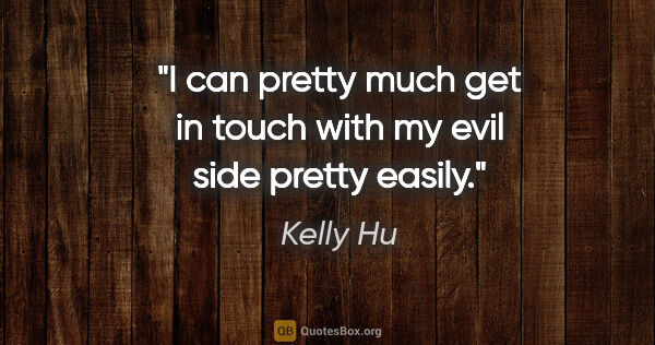 Kelly Hu quote: "I can pretty much get in touch with my evil side pretty easily."