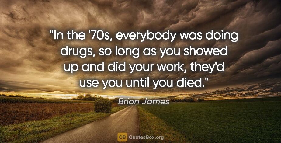Brion James quote: "In the '70s, everybody was doing drugs, so long as you showed..."