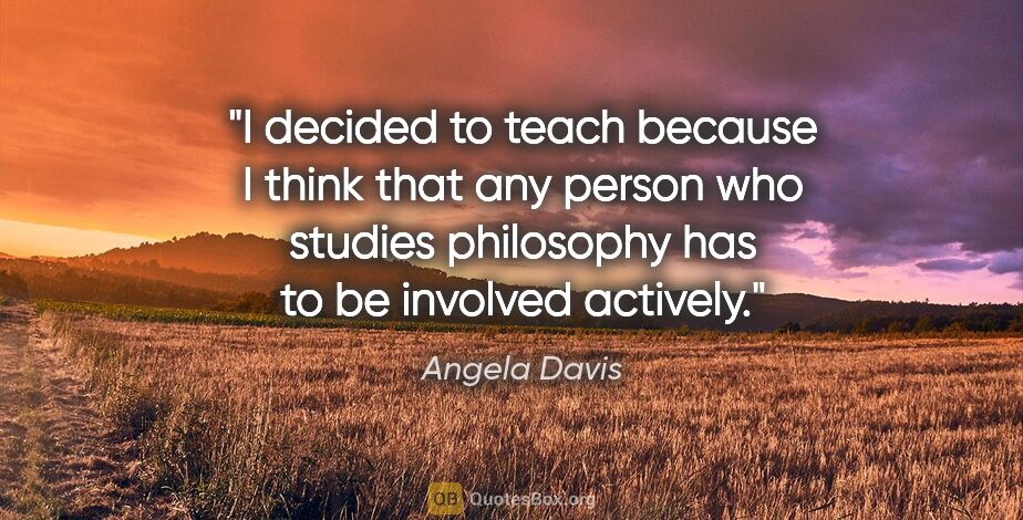 Angela Davis quote: "I decided to teach because I think that any person who studies..."