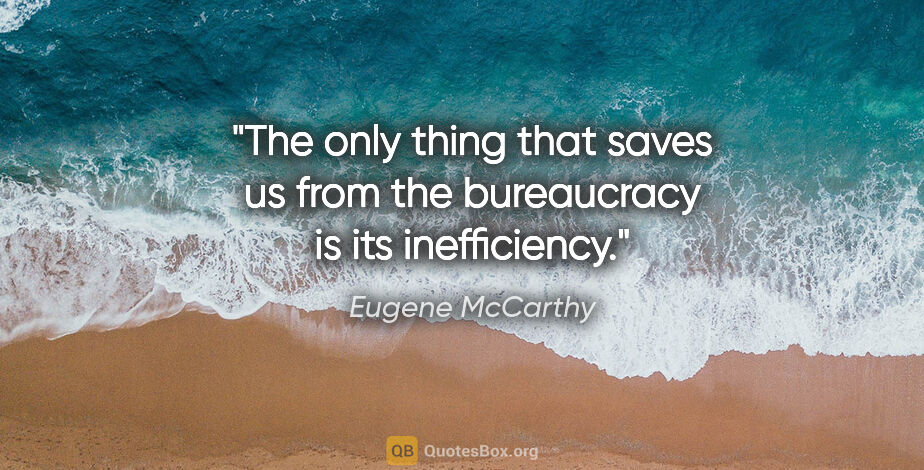 Eugene McCarthy quote: "The only thing that saves us from the bureaucracy is its..."