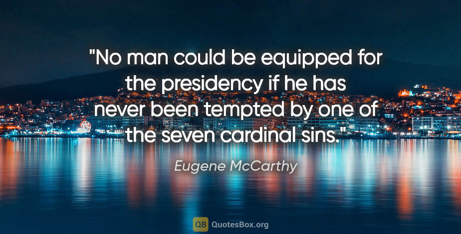 Eugene McCarthy quote: "No man could be equipped for the presidency if he has never..."