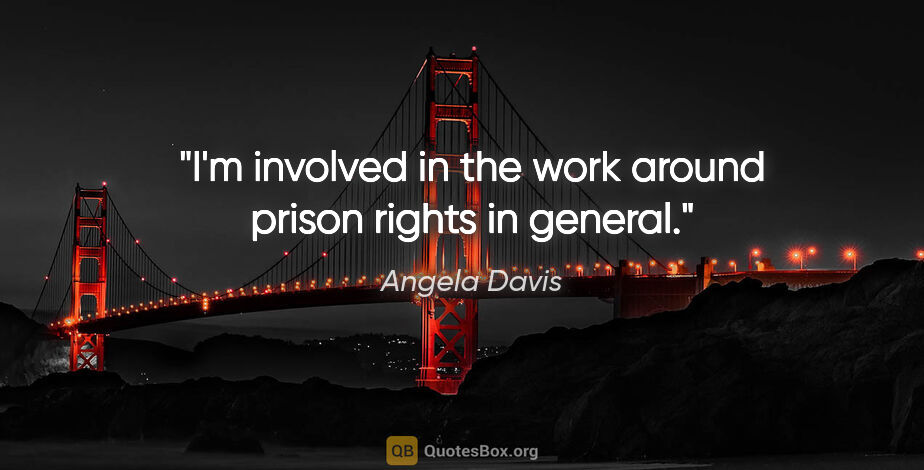 Angela Davis quote: "I'm involved in the work around prison rights in general."