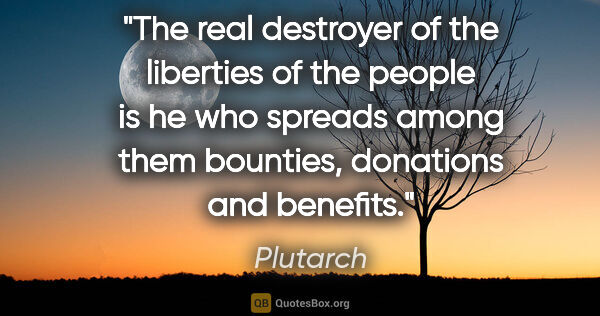 Plutarch quote: "The real destroyer of the liberties of the people is he who..."