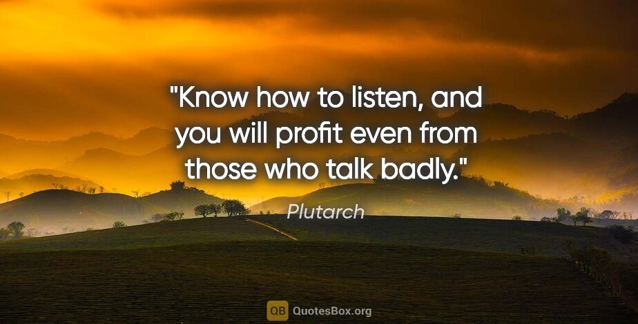 Plutarch quote: "Know how to listen, and you will profit even from those who..."