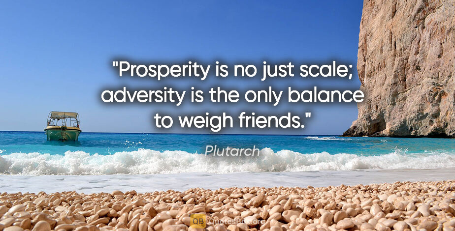 Plutarch quote: "Prosperity is no just scale; adversity is the only balance to..."