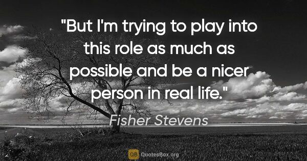 Fisher Stevens quote: "But I'm trying to play into this role as much as possible and..."