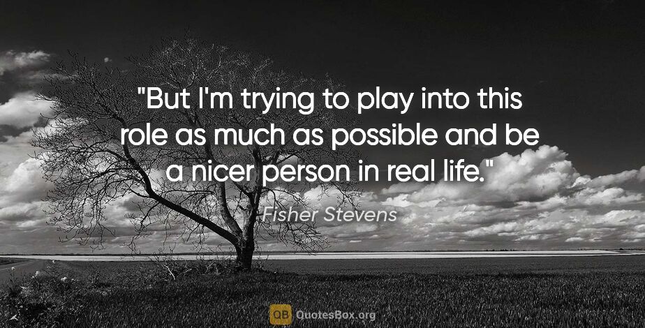 Fisher Stevens quote: "But I'm trying to play into this role as much as possible and..."